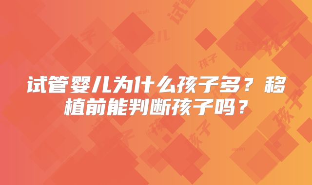 试管婴儿为什么孩子多?移植前能判断孩子吗?