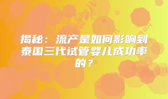 揭秘：流产是如何影响到泰国三代试管婴儿成功率的？