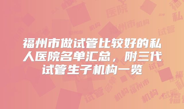 福州市做试管比较好的私人医院名单汇总,附三代试管生子机构一览