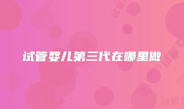 试管婴儿第三代在哪里做