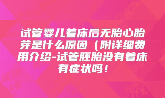 试管婴儿着床后无胎心胎芽是什么原因（附详细费用介绍-试管胚胎没有着床有症状吗！