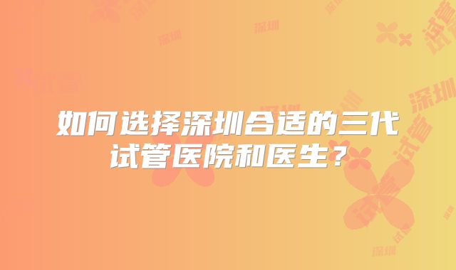 如何选择深圳合适的三代试管医院和医生？