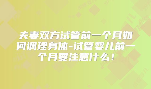 夫妻双方试管前一个月如何调理身体-试管婴儿前一个月要注意什么！