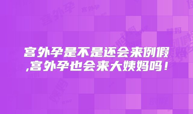 宫外孕是不是还会来例假,宫外孕也会来大姨妈吗！