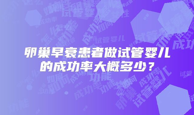 卵巢早衰患者做试管婴儿的成功率大概多少？