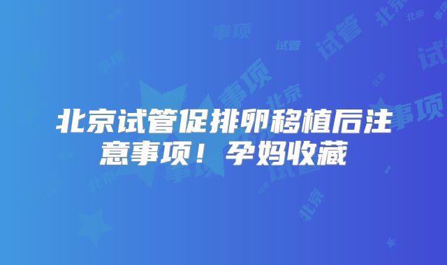 北京试管促排卵移植后注意事项！孕妈收藏