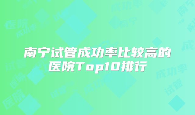 南宁试管成功率比较高的医院Top10排行