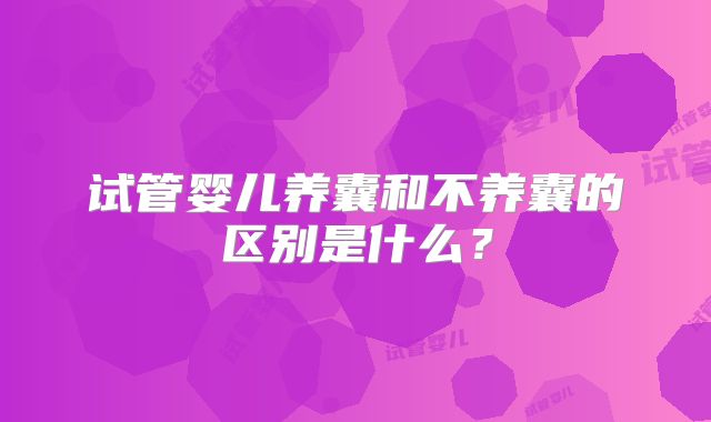 试管婴儿养囊和不养囊的区别是什么？