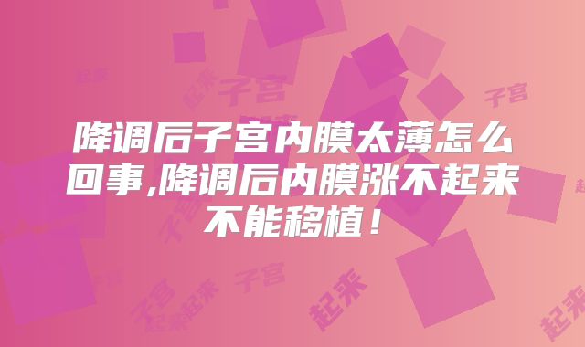 降调后子宫内膜太薄怎么回事,降调后内膜涨不起来不能移植！