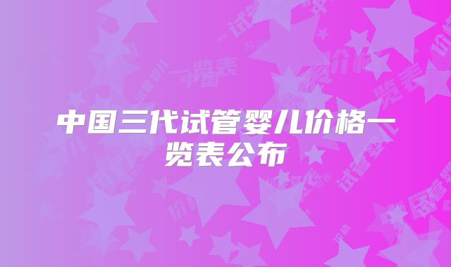 中国三代试管婴儿价格一览表公布