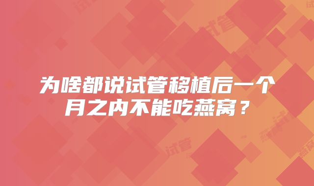 为啥都说试管移植后一个月之内不能吃燕窝？