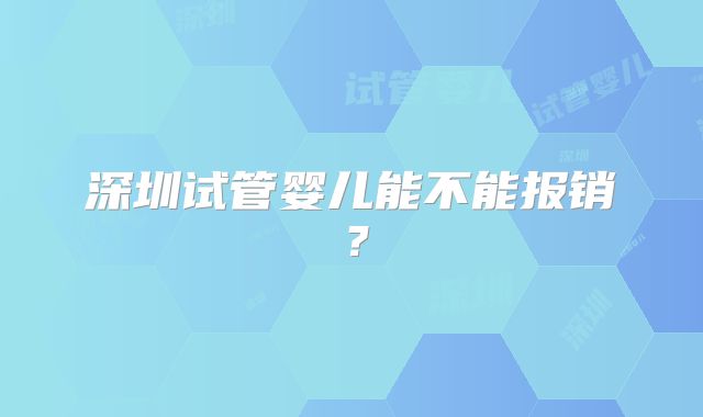 深圳试管婴儿能不能报销?