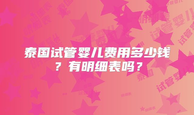泰国试管婴儿费用多少钱?有明细表吗?