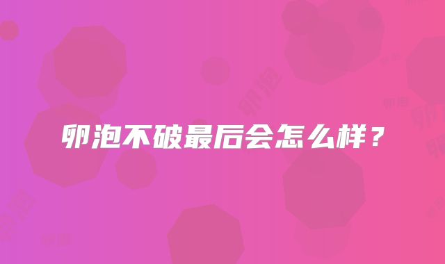 卵泡不破最后会怎么样？