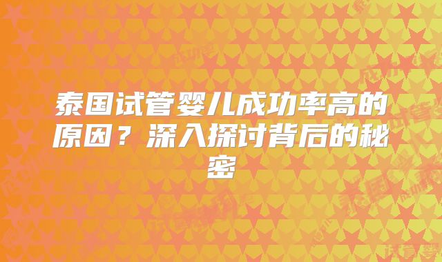 泰国试管婴儿成功率高的原因？深入探讨背后的秘密