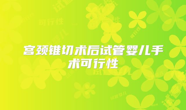 宫颈锥切术后试管婴儿手术可行性