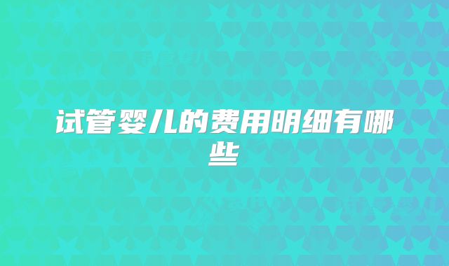 试管婴儿的费用明细有哪些