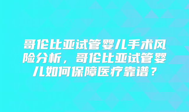 哥伦比亚试管婴儿手术风险分析,哥伦比亚试管婴儿如何保障医疗靠谱?