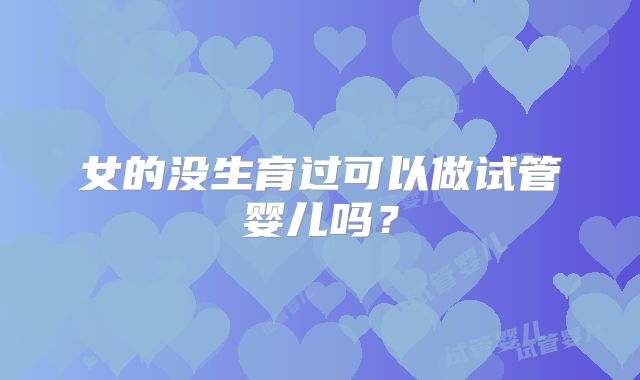 女的没生育过可以做试管婴儿吗?