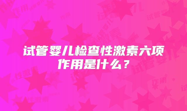 试管婴儿检查性激素六项作用是什么？