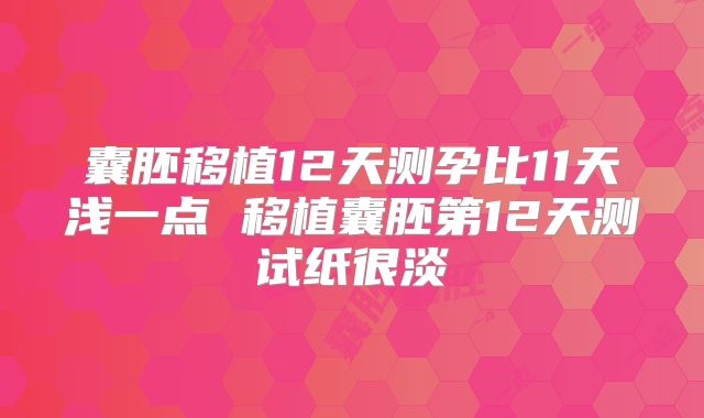 囊胚移植12天测孕比11天浅一点 移植囊胚第12天测试纸很淡