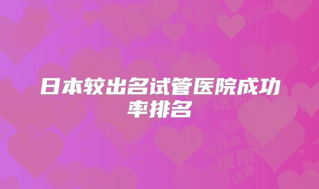 日本较出名试管医院成功率排名