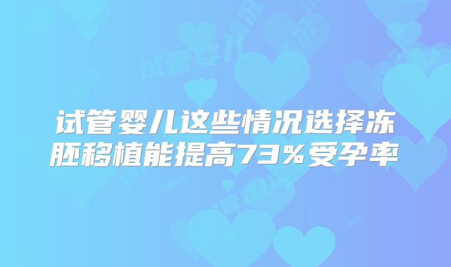 试管婴儿这些情况选择冻胚移植能提高73%受孕率