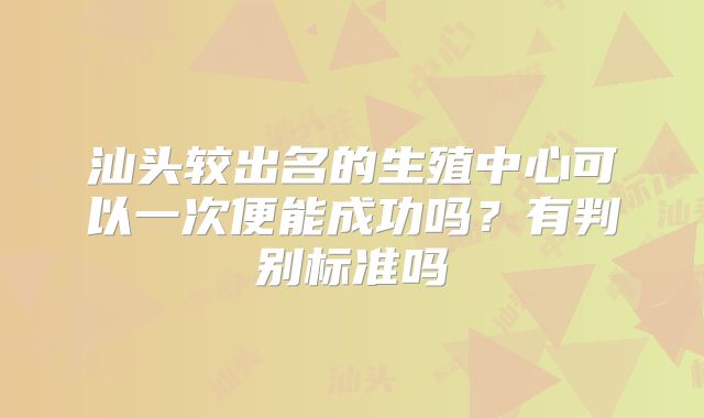 汕头较出名的生殖中心可以一次便能成功吗？有判别标准吗