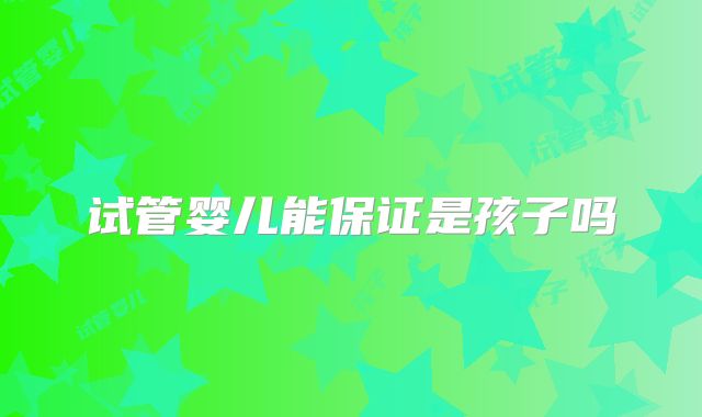 试管婴儿能保证是孩子吗