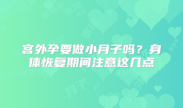 宫外孕要做小月子吗?身体恢复期间注意这几点