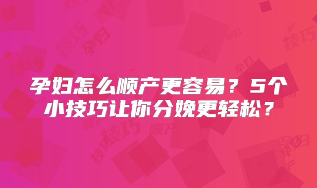 孕妇怎么顺产更容易?5个小技巧让你分娩更轻松?