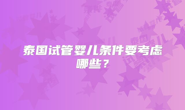 泰国试管婴儿条件要考虑哪些？
