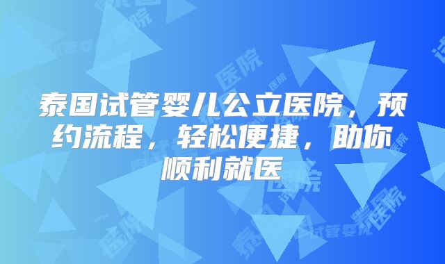 泰国试管婴儿公立医院，预约流程，轻松便捷，助你顺利就医