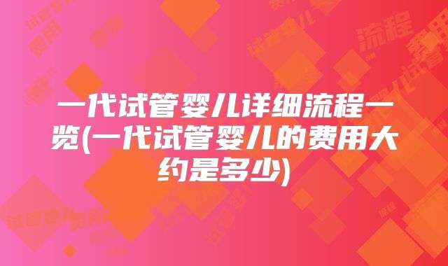 一代试管婴儿详细流程一览(一代试管婴儿的费用大约是多少)