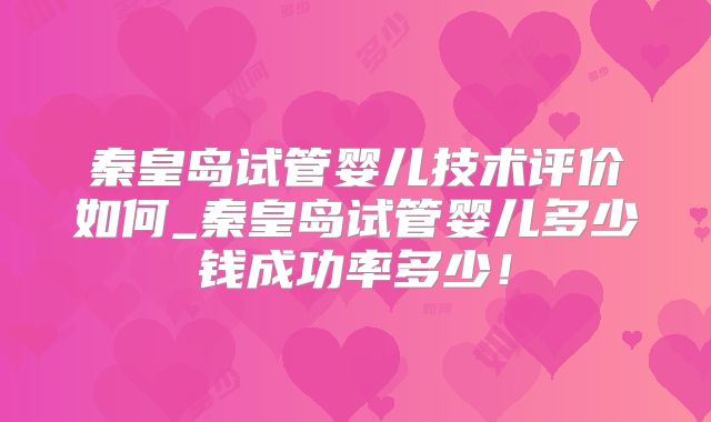 秦皇岛试管婴儿技术评价如何_秦皇岛试管婴儿多少钱成功率多少！