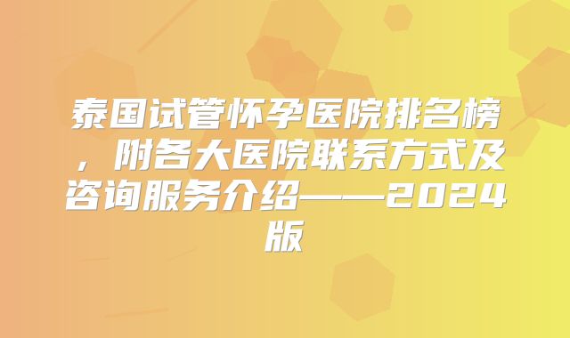 泰国试管怀孕医院排名榜，附各大医院联系方式及咨询服务介绍——2024版