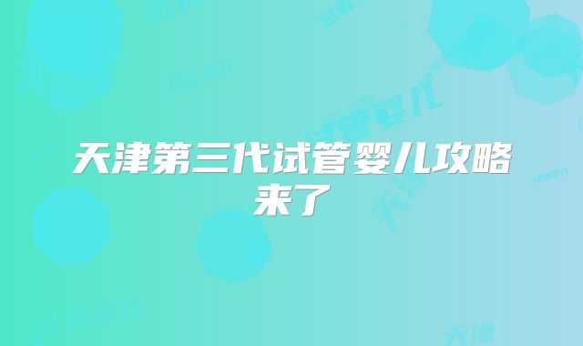 天津第三代试管婴儿攻略来了