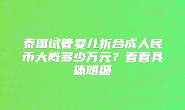 泰国试管婴儿折合成人民币大概多少万元？看看具体明细