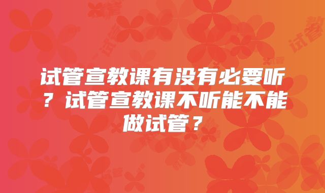试管宣教课有没有必要听?试管宣教课不听能不能做试管?