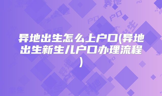 异地出生怎么上户口(异地出生新生儿户口办理流程)