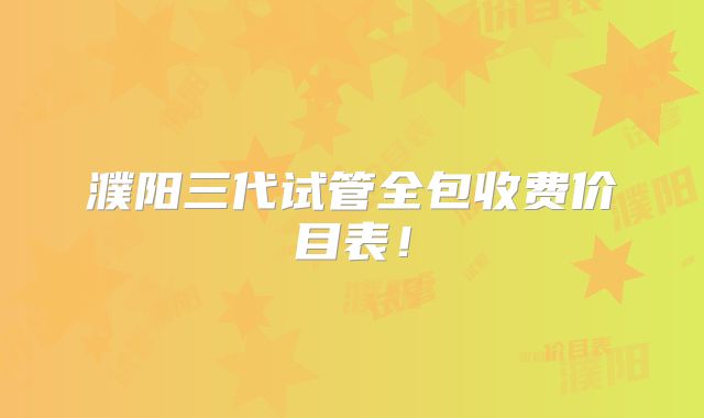 濮阳三代试管全包收费价目表!