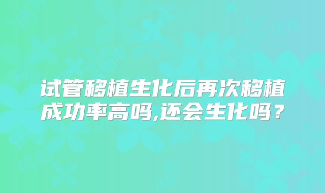 试管移植生化后再次移植成功率高吗,还会生化吗？