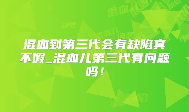 混血到第三代会有缺陷真不假_混血儿第三代有问题吗!