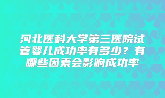 河北医科大学第三医院试管婴儿成功率有多少？有哪些因素会影响成功率