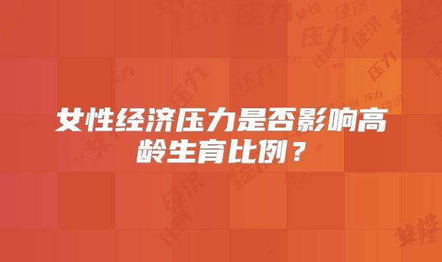 女性经济压力是否影响高龄生育比例？