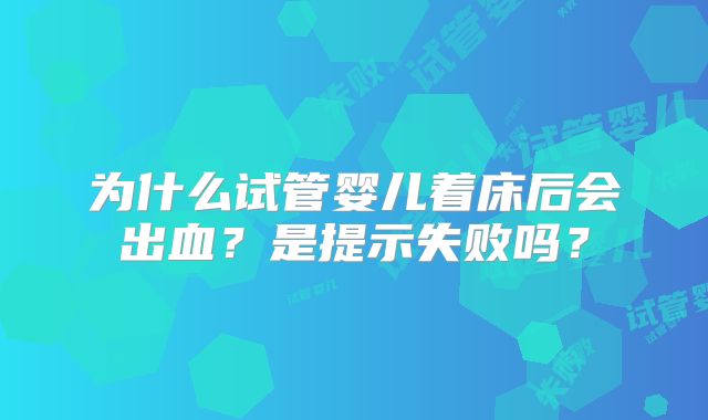 为什么试管婴儿着床后会出血？是提示失败吗？