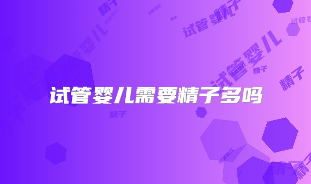 试管婴儿需要精子多吗