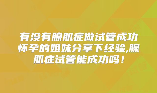 有没有腺肌症做试管成功怀孕的姐妹分享下经验,腺肌症试管能成功吗!