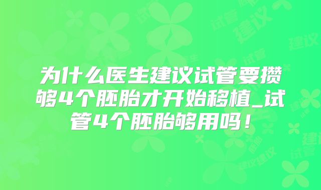 为什么医生建议试管要攒够4个胚胎才开始移植_试管4个胚胎够用吗!