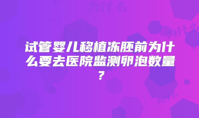 试管婴儿移植冻胚前为什么要去医院监测卵泡数量？